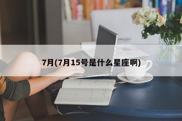 7月(7月15号是什么星座啊)