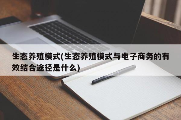 生态养殖模式(生态养殖模式与电子商务的有效结合途径是什么)