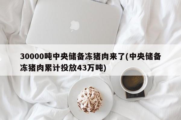 30000吨中央储备冻猪肉来了(中央储备冻猪肉累计投放43万吨)