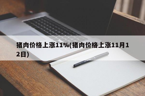 猪肉价格上涨11%(猪肉价格上涨11月12日)