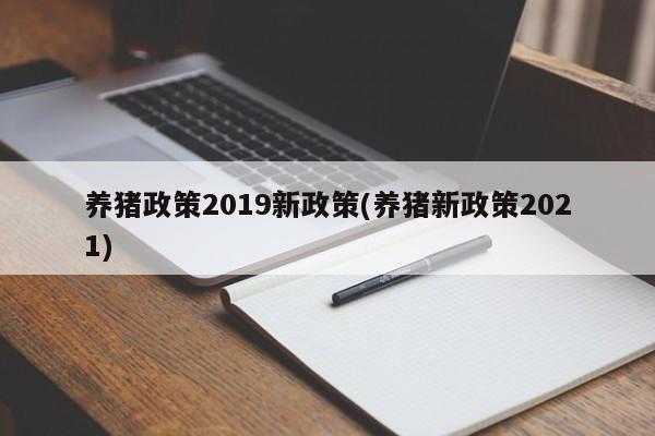 养猪政策2019新政策(养猪新政策2021)