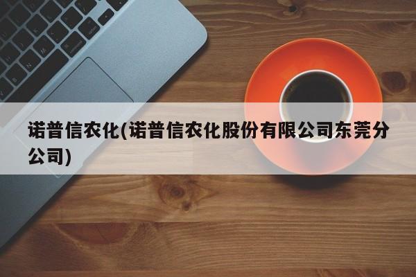 诺普信农化(诺普信农化股份有限公司东莞分公司)