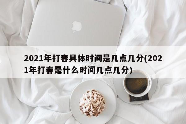 2021年打春具体时间是几点几分(2021年打春是什么时间几点几分)