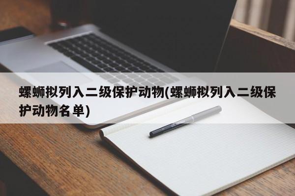 螺蛳拟列入二级保护动物(螺蛳拟列入二级保护动物名单)