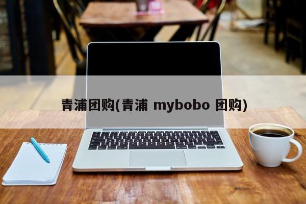 青浦团购(青浦 mybobo 团购)