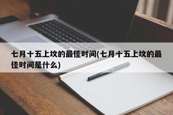 七月十五上坟的最佳时间(七月十五上坟的最佳时间是什么)