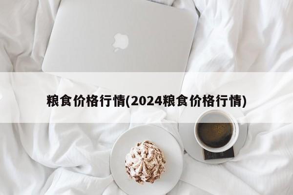 粮食价格行情(2024粮食价格行情)