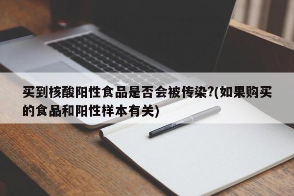 买到核酸阳性食品是否会被传染?(如果购买的食品和阳性样本有关)