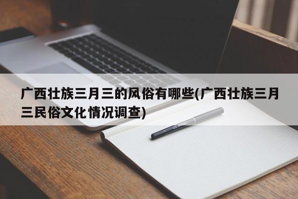 广西壮族三月三的风俗有哪些(广西壮族三月三民俗文化情况调查)