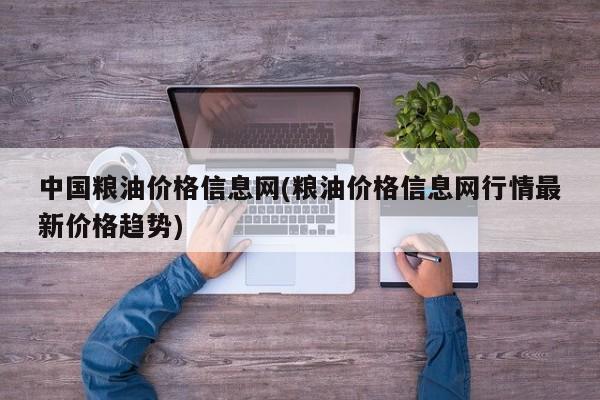 中国粮油价格信息网(粮油价格信息网行情最新价格趋势)