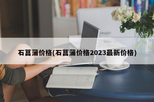 石菖蒲价格(石菖蒲价格2023最新价格)