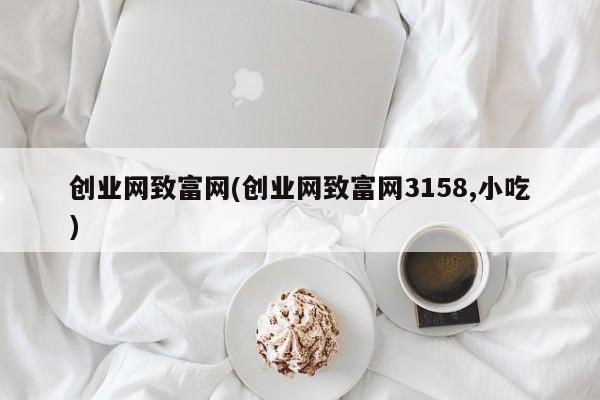 创业网致富网(创业网致富网3158,小吃)