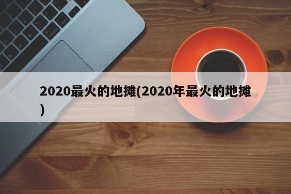 2020最火的地摊(2020年最火的地摊)