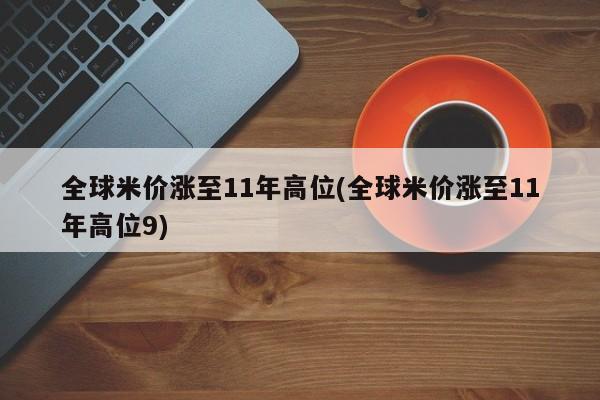 全球米价涨至11年高位(全球米价涨至11年高位9)