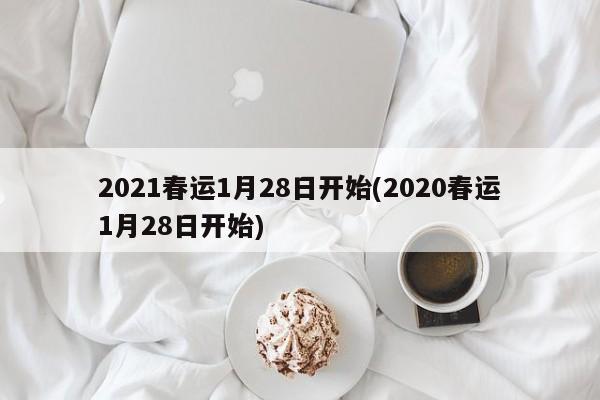 2021春运1月28日开始(2020春运1月28日开始)