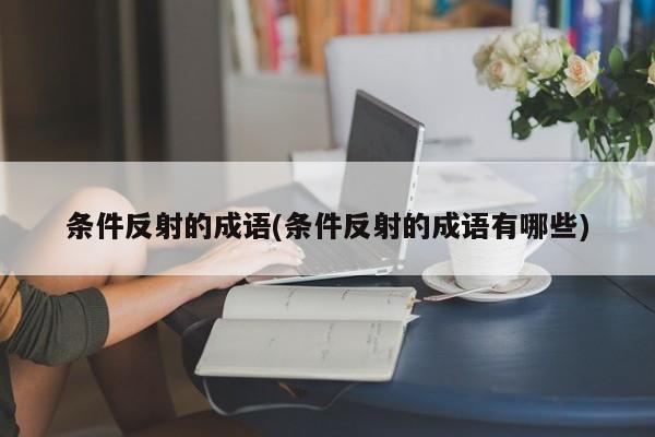 条件反射的成语(条件反射的成语有哪些)