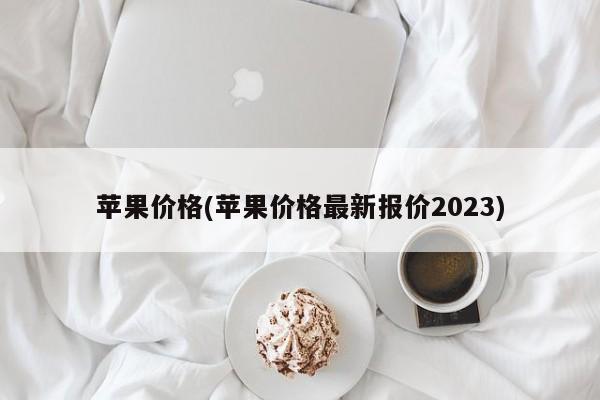 苹果价格(苹果价格最新报价2023)