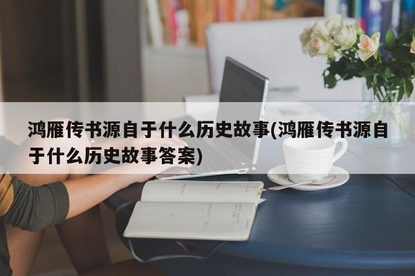 鸿雁传书源自于什么历史故事(鸿雁传书源自于什么历史故事答案)