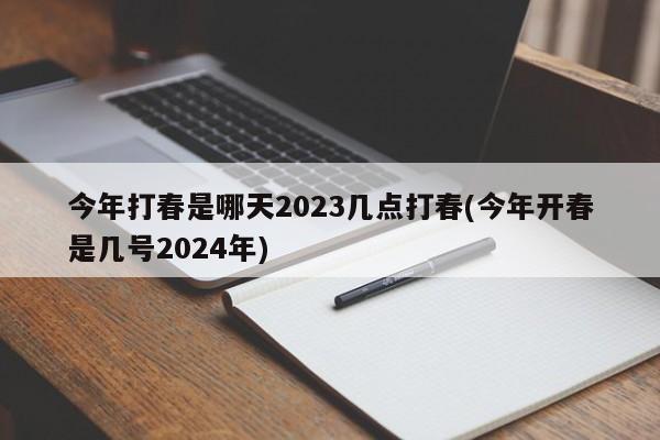 今年打春是哪天2023几点打春(今年开春是几号2024年)