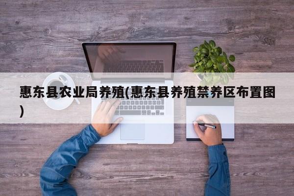 惠东县农业局养殖(惠东县养殖禁养区布置图)