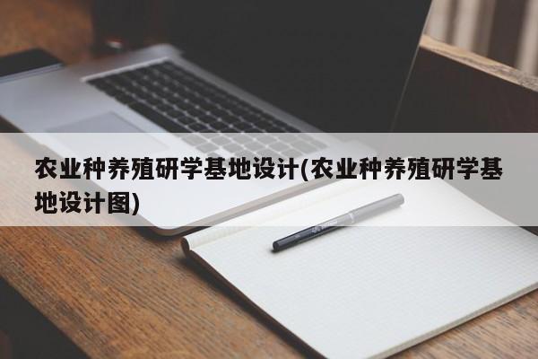 农业种养殖研学基地设计(农业种养殖研学基地设计图)